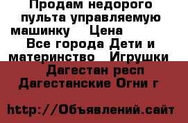 Продам недорого пульта управляемую машинку  › Цена ­ 4 500 - Все города Дети и материнство » Игрушки   . Дагестан респ.,Дагестанские Огни г.